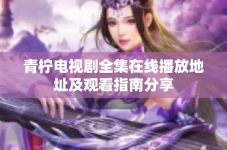 青柠电视剧全集在线播放地址及观看指南分享