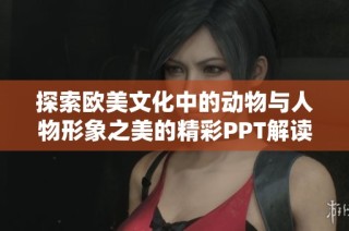 探索欧美文化中的动物与人物形象之美的精彩PPT解读