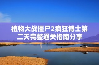 植物大战僵尸2疯狂博士第二天完整通关指南分享