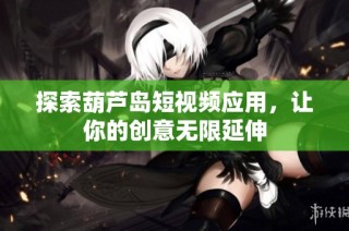 探索葫芦岛短视频应用，让你的创意无限延伸