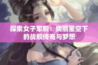 探索女子军舰：绚丽星空下的战舰传奇与梦想