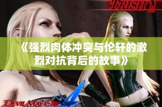 《强烈肉体冲突与伦轩的激烈对抗背后的故事》