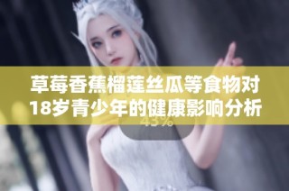 草莓香蕉榴莲丝瓜等食物对18岁青少年的健康影响分析