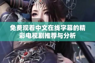免费观看中文在线字幕的精彩电视剧推荐与分析