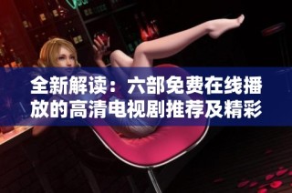 全新解读：六部免费在线播放的高清电视剧推荐及精彩看点分析