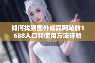 如何找到国外成品网站的1688入口和使用方法详解