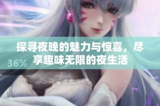 探寻夜晚的魅力与惊喜，尽享趣味无限的夜生活