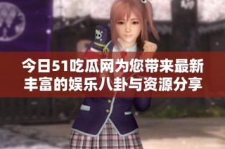 今日51吃瓜网为您带来最新丰富的娱乐八卦与资源分享