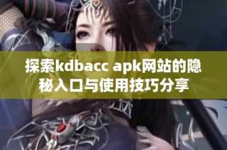 探索kdbacc apk网站的隐秘入口与使用技巧分享