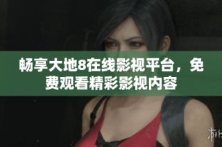 畅享大地8在线影视平台，免费观看精彩影视内容