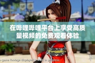 在哔哩哔哩平台上享受高质量视频的免费观看体验