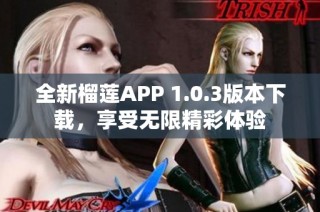 全新榴莲APP 1.0.3版本下载，享受无限精彩体验