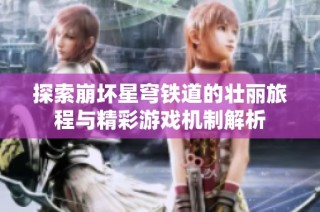 探索崩坏星穹铁道的壮丽旅程与精彩游戏机制解析