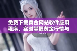 免费下载黄金网站软件应用程序，实时掌握黄金行情与资讯