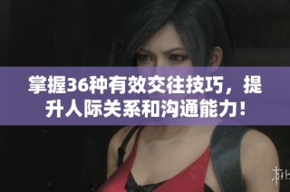 掌握36种有效交往技巧，提升人际关系和沟通能力！