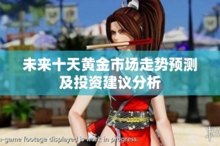 未来十天黄金市场走势预测及投资建议分析