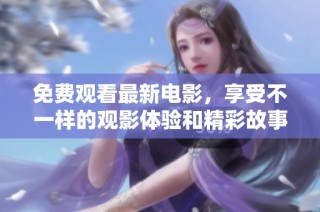 免费观看最新电影，享受不一样的观影体验和精彩故事展现