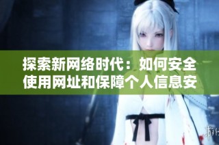探索新网络时代：如何安全使用网址和保障个人信息安全