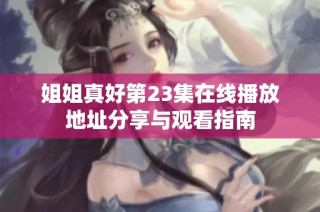 姐姐真好第23集在线播放地址分享与观看指南