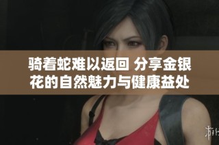 骑着蛇难以返回 分享金银花的自然魅力与健康益处