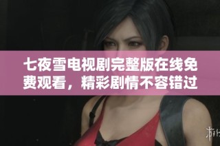 七夜雪电视剧完整版在线免费观看，精彩剧情不容错过