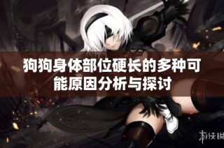 狗狗身体部位硬长的多种可能原因分析与探讨