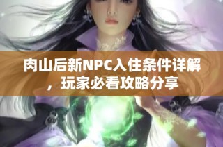 肉山后新NPC入住条件详解，玩家必看攻略分享