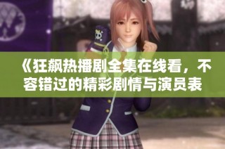 《狂飙热播剧全集在线看，不容错过的精彩剧情与演员表演》