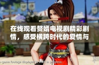 在线观看赘婿电视剧精彩剧情，感受横跨时代的爱情与奋斗故事