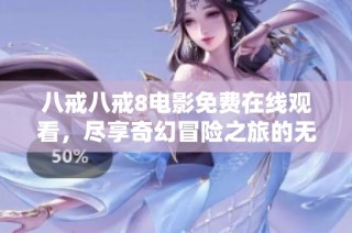 八戒八戒8电影免费在线观看，尽享奇幻冒险之旅的无限乐趣