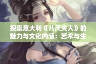 探索意大利《八尺夫人》的魅力与文化内涵：艺术与生活的交汇点