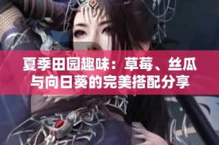 夏季田园趣味：草莓、丝瓜与向日葵的完美搭配分享