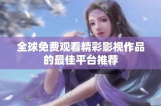 全球免费观看精彩影视作品的最佳平台推荐