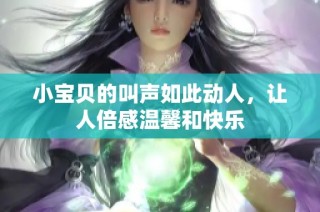 小宝贝的叫声如此动人，让人倍感温馨和快乐