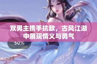 双男主携手抗敌，古风江湖中展现情义与勇气