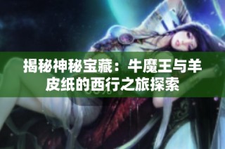 揭秘神秘宝藏：牛魔王与羊皮纸的西行之旅探索