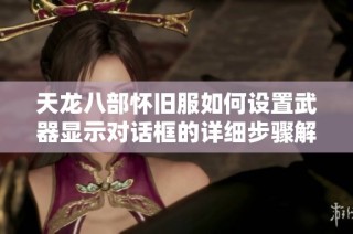 天龙八部怀旧服如何设置武器显示对话框的详细步骤解析