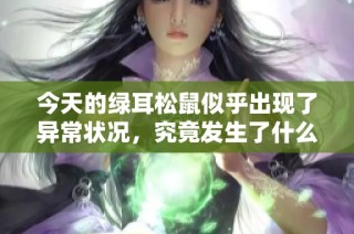 今天的绿耳松鼠似乎出现了异常状况，究竟发生了什么？