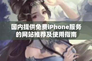 国内提供免费iPhone服务的网站推荐及使用指南