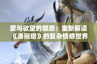 爱与欲望的禁忌：重新解读《洛丽塔》的复杂情感世界