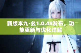 新版本九·幺1.0.48发布，功能更新与优化详解