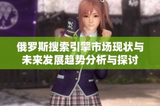 俄罗斯搜索引擎市场现状与未来发展趋势分析与探讨