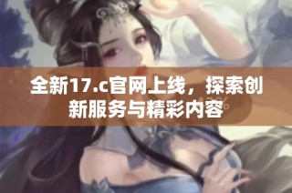 全新17.c官网上线，探索创新服务与精彩内容