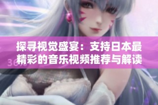 探寻视觉盛宴：支持日本最精彩的音乐视频推荐与解读