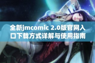 全新jmcomic 2.0版官网入口下载方式详解与使用指南