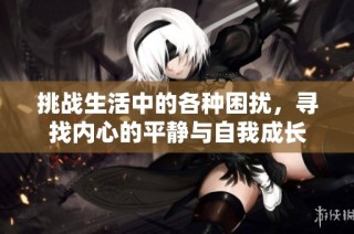 挑战生活中的各种困扰，寻找内心的平静与自我成长