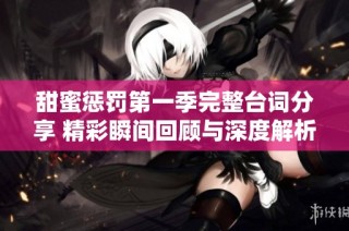 甜蜜惩罚第一季完整台词分享 精彩瞬间回顾与深度解析