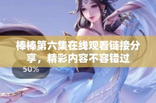 棒棒第六集在线观看链接分享，精彩内容不容错过