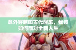 意外穿越回古代醒来，我该如何面对全新人生