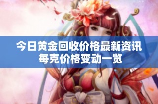 今日黄金回收价格最新资讯 每克价格变动一览